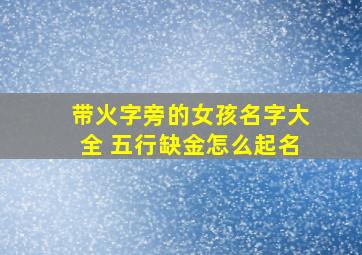 带火字旁的女孩名字大全 五行缺金怎么起名